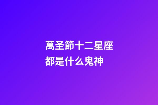萬圣節十二星座都是什么鬼神-第1張-星座運勢-玄機派