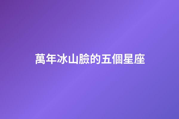 萬年冰山臉的五個星座-第1張-星座運勢-玄機派