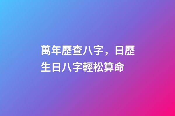 萬年歷查八字，日歷生日八字輕松算命