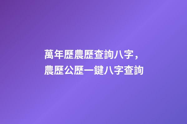 萬年歷農歷查詢八字，農歷公歷一鍵八字查詢