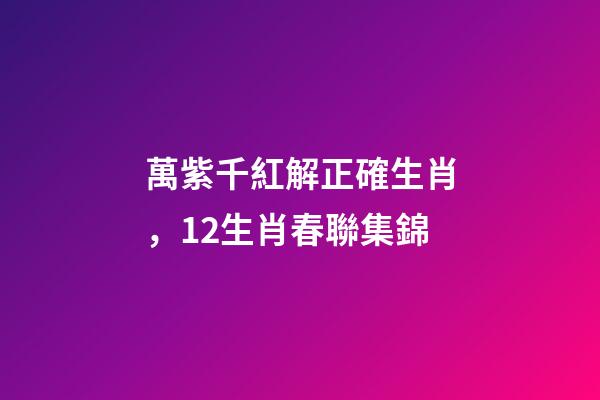 萬紫千紅解正確生肖，12生肖春聯集錦-第1張-觀點-玄機派