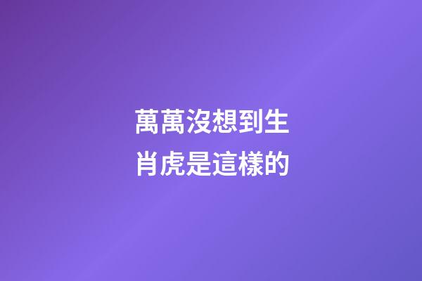 萬萬沒想到生肖虎是這樣的