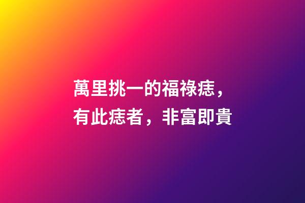 萬里挑一的福祿痣，有此痣者，非富即貴