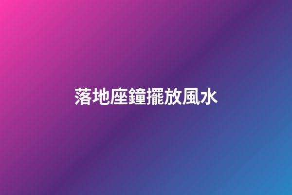 落地座鐘擺放風水