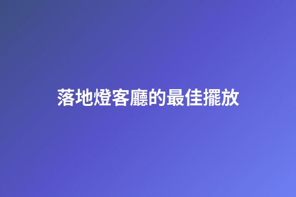 落地燈客廳的最佳擺放