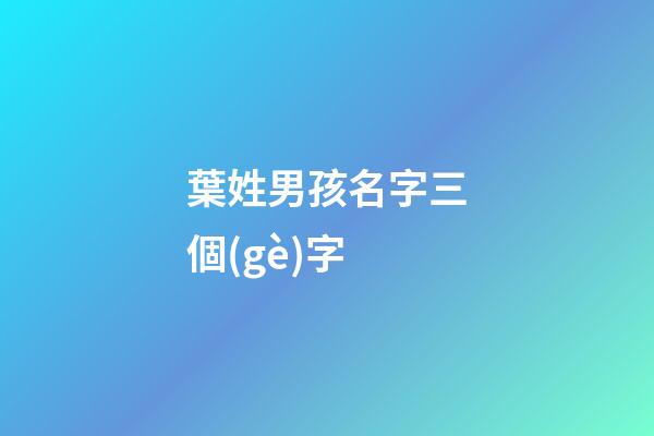 葉姓男孩名字三個(gè)字(葉姓寶寶名字大全三個(gè)字)-第1張-男孩起名-玄機(jī)派