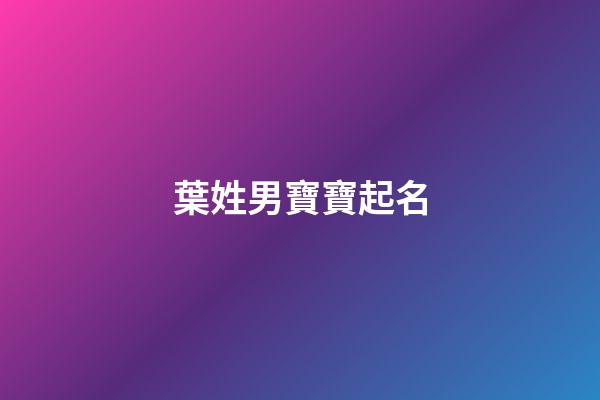 葉姓男寶寶起名(葉姓男寶寶什么好聽)-第1張-男孩起名-玄機派
