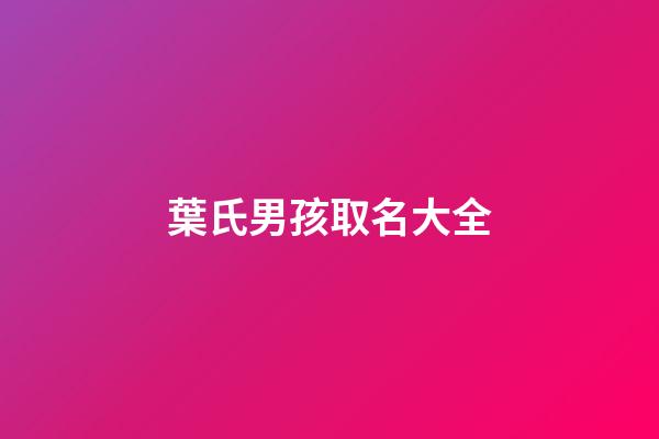 葉氏男孩取名大全(葉氏名字男孩)-第1張-男孩起名-玄機派