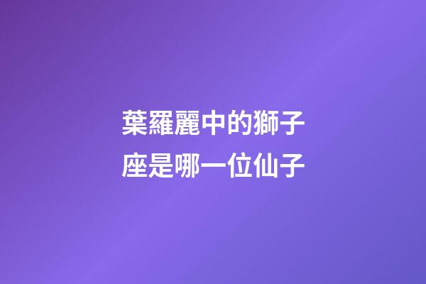 葉羅麗中的獅子座是哪一位仙子-第1張-星座運勢-玄機派