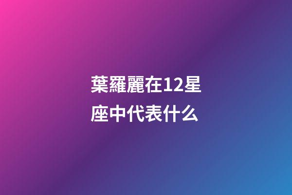 葉羅麗在12星座中代表什么-第1張-星座運勢-玄機派