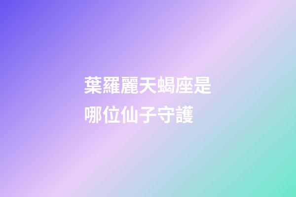 葉羅麗天蝎座是哪位仙子守護-第1張-星座運勢-玄機派