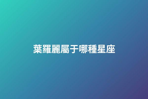 葉羅麗屬于哪種星座-第1張-星座運勢-玄機派