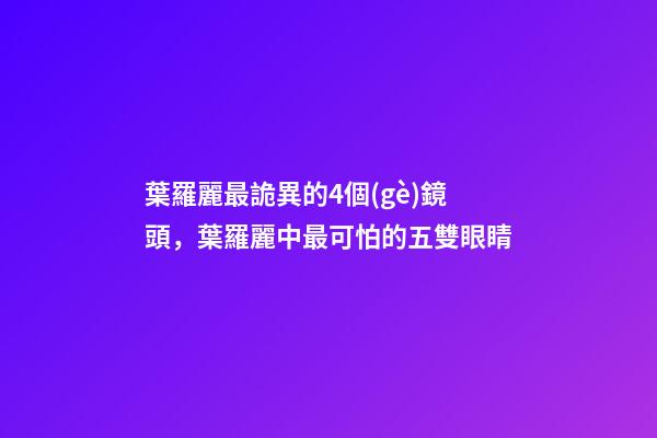 葉羅麗最詭異的4個(gè)鏡頭，葉羅麗中最可怕的五雙眼睛-第1張-觀點(diǎn)-玄機(jī)派