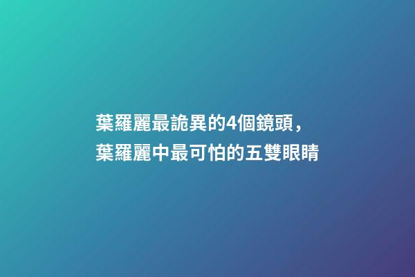 葉羅麗最詭異的4個鏡頭，葉羅麗中最可怕的五雙眼睛-第1張-觀點-玄機派