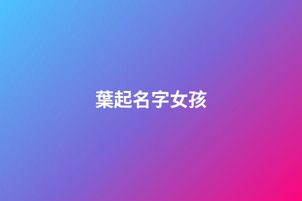葉起名字女孩(葉字女寶寶取名)-第1張-女孩起名-玄機派