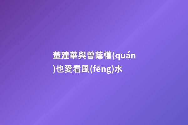董建華與曾蔭權(quán)也愛看風(fēng)水