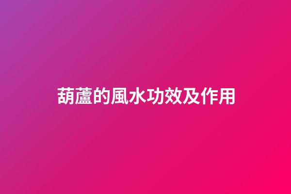 葫蘆的風水功效及作用