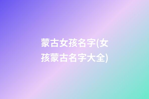 蒙古女孩名字(女孩蒙古名字大全)