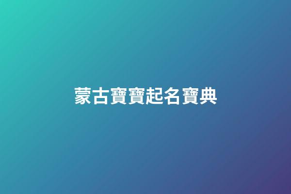 蒙古寶寶起名寶典(蒙古寶寶名字大全)-第1張-寶寶起名-玄機派