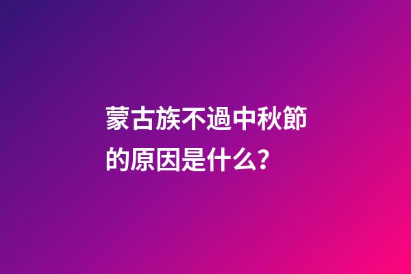 蒙古族不過中秋節的原因是什么？