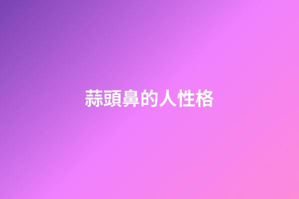 蒜頭鼻的人性格