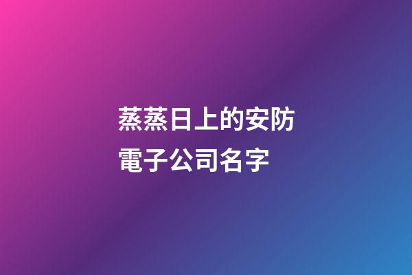 蒸蒸日上的安防電子公司名字-第1張-公司起名-玄機(jī)派