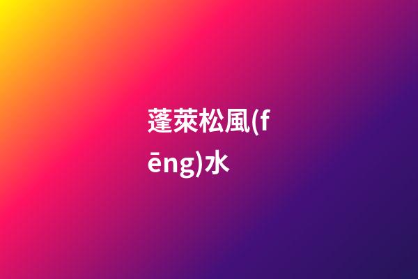 蓬萊松風(fēng)水