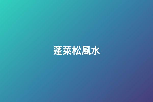 蓬萊松風水