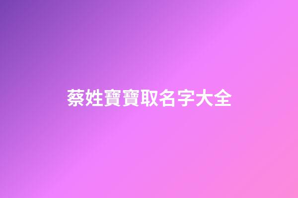 蔡姓寶寶取名字大全(蔡姓寶寶起名大全)-第1張-寶寶起名-玄機派