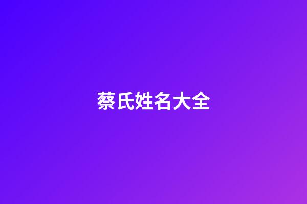蔡氏姓名大全(蔡姓氏)-第1張-寶寶起名-玄機(jī)派