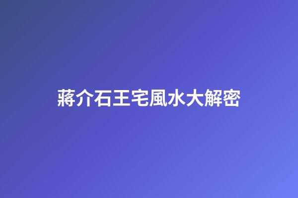 蔣介石王宅風水大解密