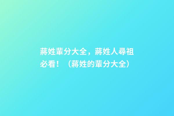 蔣姓輩分大全，蔣姓人尋祖必看！（蔣姓的輩分大全）