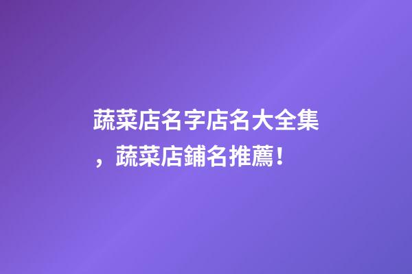 蔬菜店名字店名大全集，蔬菜店鋪名推薦！-第1張-店鋪起名-玄機(jī)派
