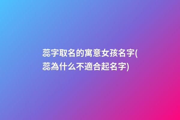 蕊字取名的寓意女孩名字(蕊為什么不適合起名字)