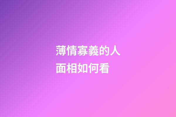 薄情寡義的人面相如何看