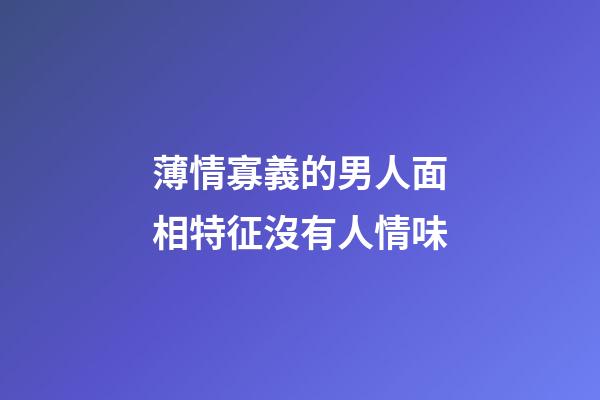 薄情寡義的男人面相特征沒有人情味