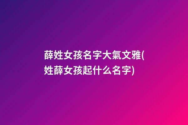 薛姓女孩名字大氣文雅(姓薛女孩起什么名字)
