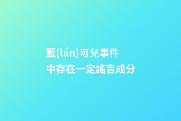 藍(lán)可兒事件中存在一定謠言成分