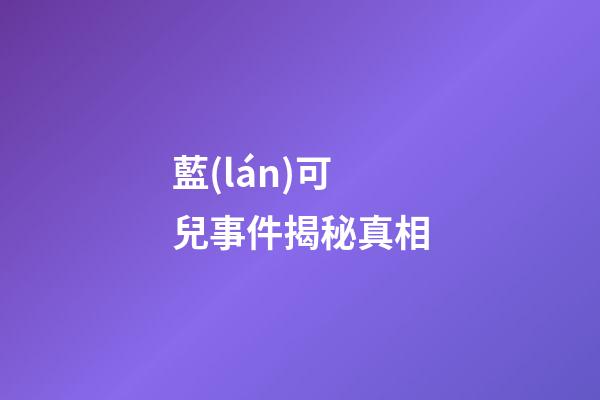 藍(lán)可兒事件揭秘真相