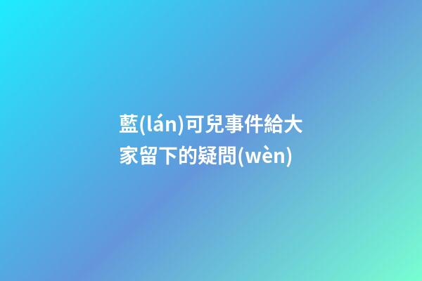 藍(lán)可兒事件給大家留下的疑問(wèn)