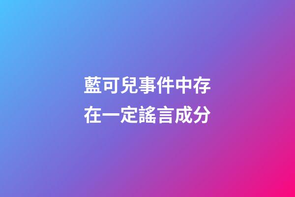 藍可兒事件中存在一定謠言成分