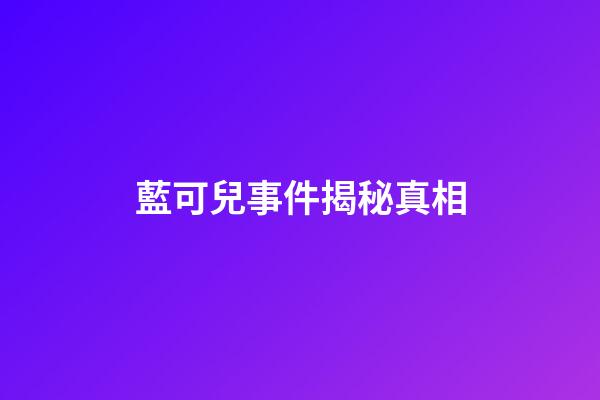 藍可兒事件揭秘真相