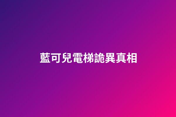 藍可兒電梯詭異真相