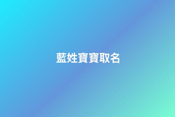 藍姓寶寶取名(藍姓起什么名字好聽)-第1張-寶寶起名-玄機派