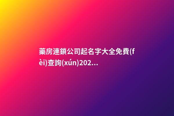 藥房連鎖公司起名字大全免費(fèi)查詢(xún)2023