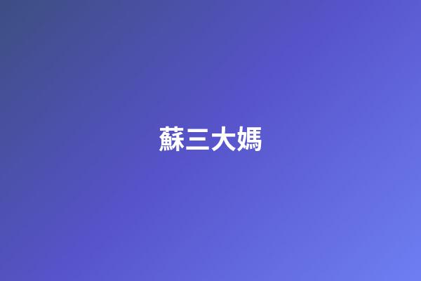 蘇三大媽（蘇珊大媽是哪國人）-第1張-星座運勢-玄機派