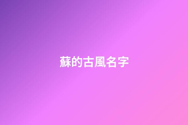 蘇的古風名字(蘇的古風名字大全)-第1張-寶寶起名-玄機派