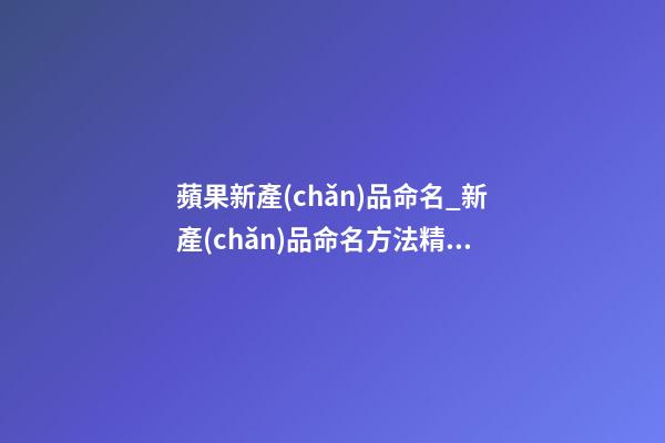 蘋果新產(chǎn)品命名_新產(chǎn)品命名方法精選-第1張-公司起名-玄機(jī)派