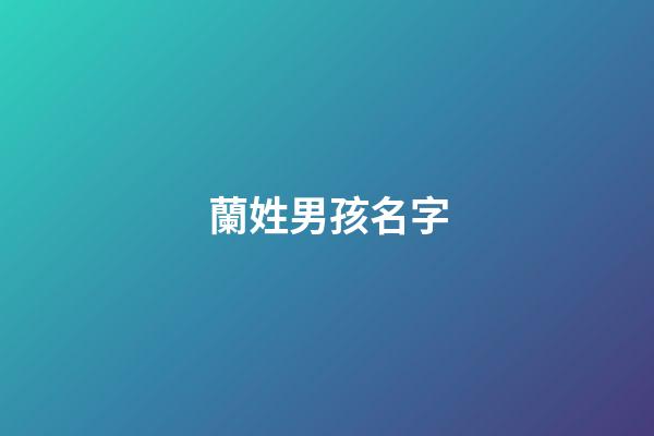 蘭姓男孩名字(蘭姓男孩名字好聽時尚)-第1張-男孩起名-玄機派
