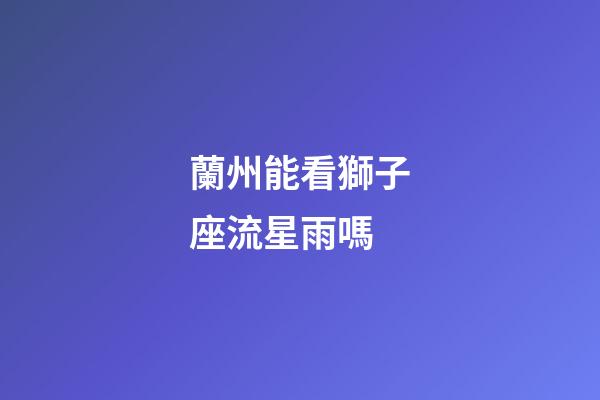 蘭州能看獅子座流星雨嗎